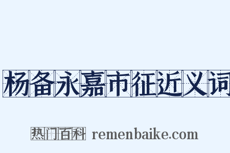杨备永嘉市征近义词是什么意思的图片